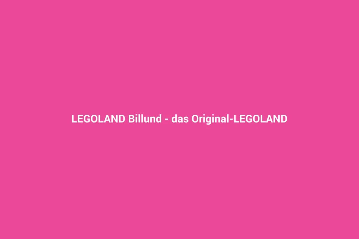 LEGOLAND Billund – das Original-LEGOLAND in Dänemark